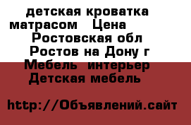 детская кроватка c матрасом › Цена ­ 1 600 - Ростовская обл., Ростов-на-Дону г. Мебель, интерьер » Детская мебель   